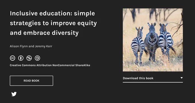 Book title: Inclusive education: simple strategies to improve equity and embrace diversity.
Authors: Alison Flynn and Jeremy Kerr
CC-BY-NC-SA
Creative Commons Attribution NonCommercial ShareAlike licence
Button: Read book
Options to download the book in various formats (e.g., PDF, ePub) or read online
Image of three zebras, middle one facing forward and two facing backward