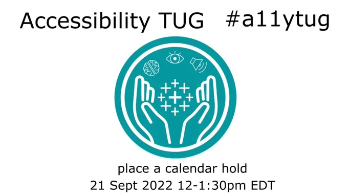 Accessibility TUG #a11ytug with a center image that a dark teal background with the tableau logo on the center being supported by hands along with an outline of a brain, and eye and a volume icon centered & rounded at the top of the image. Below the image is: place a calendar hold, 21 Sept 2022 12-1:30 EDT