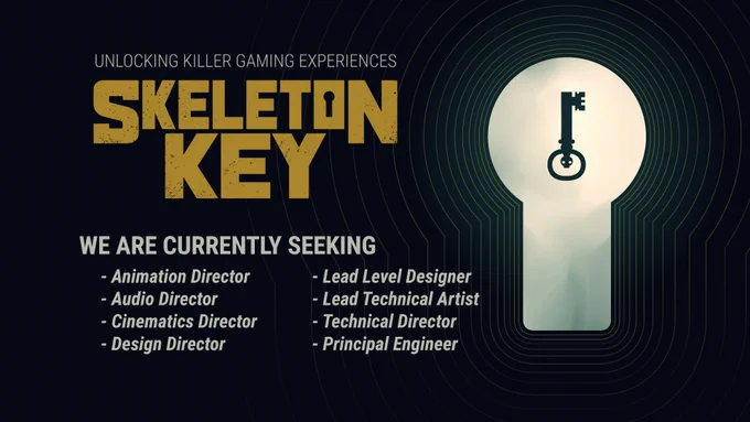 "Skeleton Key" logo and imagery highlighting some new jobs open at the game studio.

WE ARE CURRENTLY SEEKING:
- Animation Director
- Audio Director
- Cinematics Director
- Design Director
- Lead Level Designer
- Lead Technical Artist
- Technical Director
- Principle Engineer