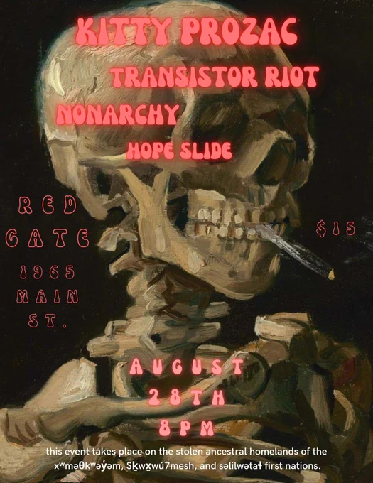 show poster with large bubbly red text that reads:
“KITTY PROZAC
TRANSISTOR RIOT 
NONARCHY
HOPE SLIDE
Red Gate - 1965 Main St
August 28th 8pm
$16”

there is a land acknowledgement at the bottom

the poster features a chiaroscuro oil painting of a skeleton smoking a cigarette