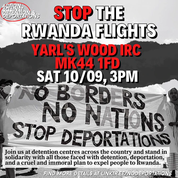 Above, text reading "Stop the Rwanda Flights" and stating the location, "Yarl's Wood IRC MK44 1FD", and time "SAT 10/09 3pm". Below that, a banner image with the text "No Borders, No Nations, Stop Deportations". Below that a text box stating "Join us at detention centres across the country, and stand in solidarity with all those faced with detention, deportation and a cruel and immoral plan to expel people to Rwanda".
