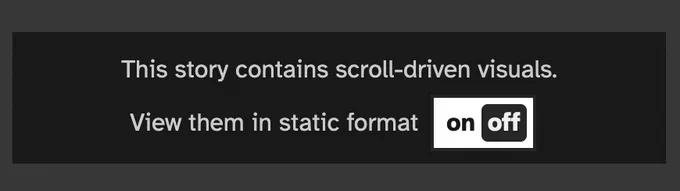 Screenshot that says: This story contains scroll-driven visuals. View them in static format. Then a switch with the options on and off.