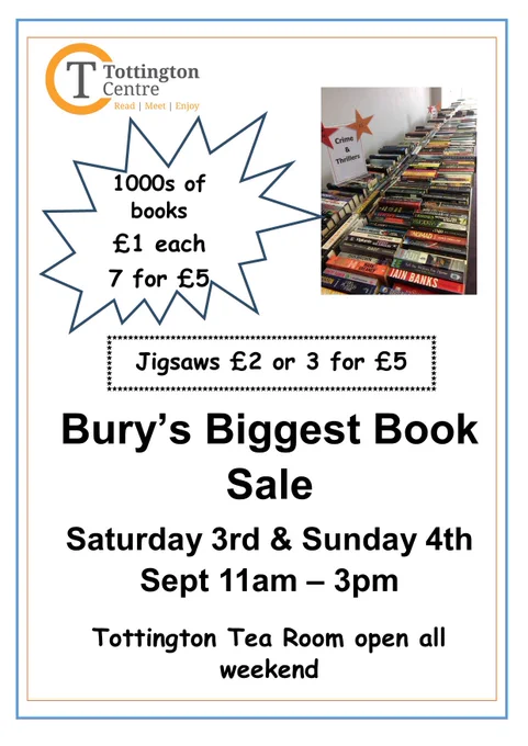 Bury’s biggest book sale. Saturday 3 and Sunday 4 September 2022, 11am - 3pm. 1000s of books, £1 each or 7 for £5. Jigsaws £2 or 3 for £5. Tottington tea room open all weekend.