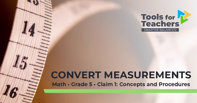 Picture of measuring tape with the Tools for Teachers, Smarter Balanced logo and the title, “Convert Measurements, Math, Grade 5, Claim 1: Concepts and Procedures.”

