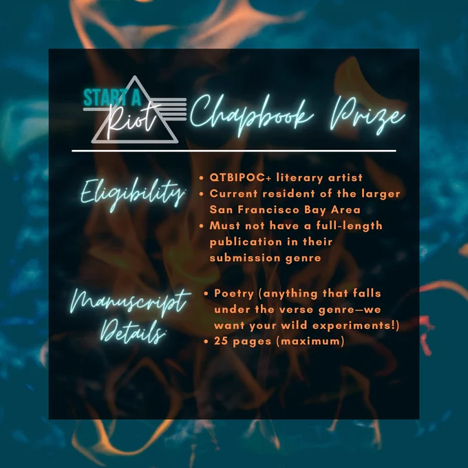 This graphic has the same layout as the first, with the "Start a Riot!" logo and "Chapbook Prize" at the top in glowing white text. Below are the eligibility requirements: "QTBIPOC  literary artist, current resident of the larger San Francisco Bay Area, must not have a full-length publication in their submission genre." Also listed are the manuscript details: "Poetry (anything that falls under the verse genre-- we want your wild experiments!), 25 pages (maximum)."
