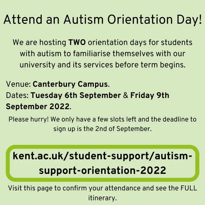 Attend an autism orientation day! We are hosting two autism orientation days for students with autism to familiarise themselves with our university and its services before term begins. Location: Canterbury Campus. Dates: Tuesday 6th September & Friday 9th September 2022. kent.ac.uk/student-support/autism-support-orientation-2022 Visit this page to confirm your attendance and see the FULL itinerary.