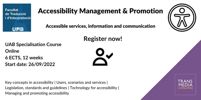 Accessibility management and promotion. Accessible services, information and communication. Register now. UAB specialisation course. online. 6 ECTS, 12 weeks. Start day: 26/09/2022. Key concepts in accessibility. Users, scenarios and services. Legislation, standards and guidelines. Technology for accessibility. Managing and promoting accessibility.