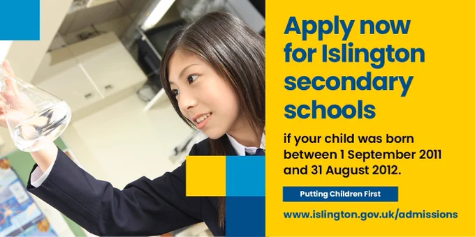 Apply now for Islington secondary schools if your child was born between 1 September 2011 and 31 August 2012.
Putting Children First.
www.islington.gov.uk/admissions

