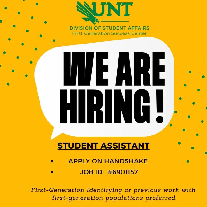 Logo for the UNT Division of Student Affairs - First Generation Success Center is at the top. 
Background is bright yellow with green polka dot accents. 
Text reads: We are hiring! Student Assistant - Apply on Handshake - Job ID# 6901157  First-Generation identifying or previous work with first-generation populations preferred.