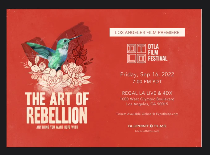 Invitation to The Art of Rebellion screening at the DTLA Film Festival Los Angeles Film Premiere. Painting of bird on red background. The Art of Rebellion: Anything you want hope with. Friday, Sep 16, 2022, at 7 PM PDT. Regal LA Live & 4DX, 1000 West Olympic Boulevard, Los Angeles, CA 90015. Tickets available online at Eventbrite.com, Bluprint Films logo, Bluprintfilms.com