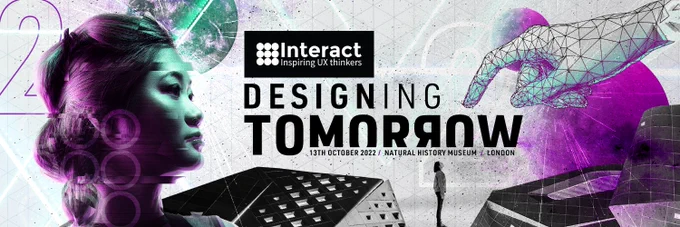 Interact London: Designing Tomorrow is being held on 13th October 2022 at the Natural History Museum, London.

The background of the image is an abstract collage of images that include a woman's face, a hand pointing at a smaller woman, buildings and planets.