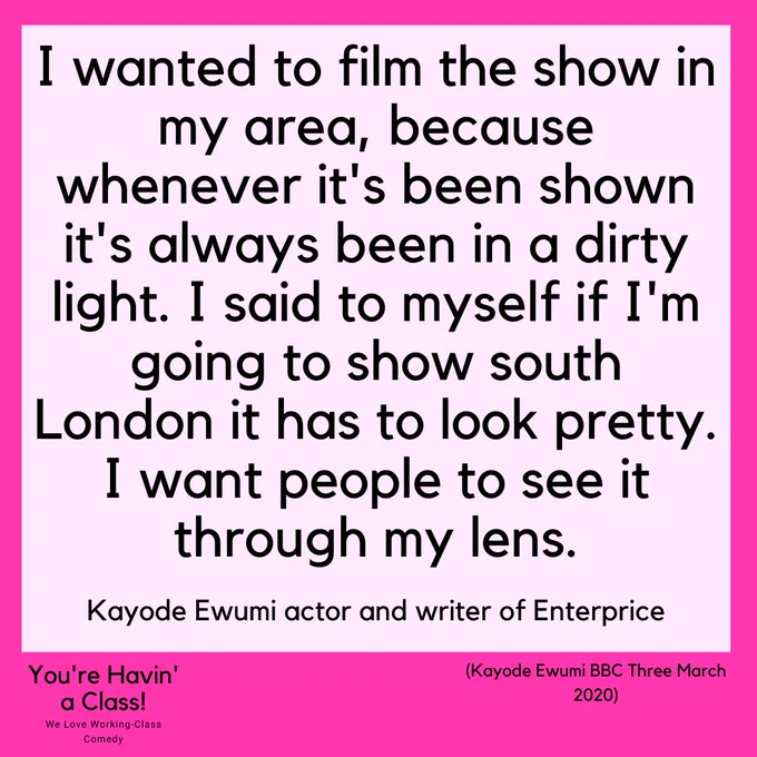 Text Image Reads: I wanted to film the show in my area, because whenever it's been shown it's always been in a dirty light. I said to myself if I'm going to show south London it has to look pretty. I want people to see it through my lens.

Kayode Ewumi actor and writer of Enterprice