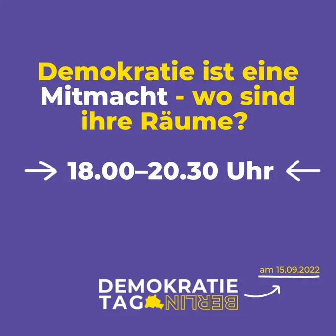 Gelber Text auf Lila Hintergrund. Dort steht: Demokratie ist eine Mitmacht - wo sind ihre Räume? 18-20.30 Uhr. am 15.09.2022. Demokratietag Berlin. 