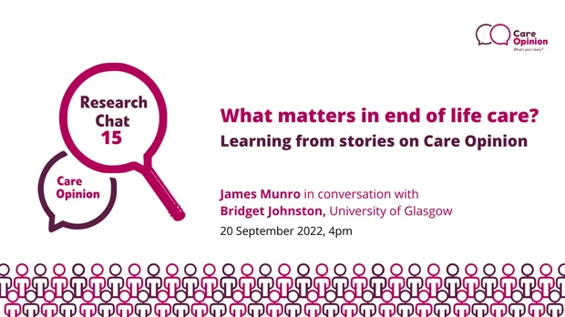 What matters in end of life care? Learning from stories on Care Opinion
Tuesday 20 September 2022, 4pm

With Professor Bridget Johnston, Clinical Professor of Nursing and Palliative Care, University of Glasgow

