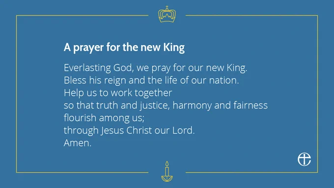A prayer for the new King.

Everlasting God, we pray for our new King.
Bless his reign and the life of our nation.
Help us to work together so that truth and justice, harmony and fairness flourish among us; through Jesus Christ our Lord.
Amen