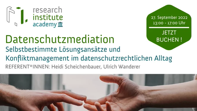 Research Institute Academy - Veranstaltung am 27. Sept 2022 13-17 Uhr DATENSCHUTZMEDIATION, Selbstbestimmte Lösungsansätze und Konfliktmanagement im datenschutzrechtlichen Alltag REFERENT*INNEN: Heidi Scheichenbauer, Ulrich Wanderer