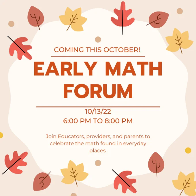 Coming this October! The Early Math Forum. 10/13/22 from 6 to 8 pm (pacific time). Join educators, providers and parents to celebrate the math found in everyday places.