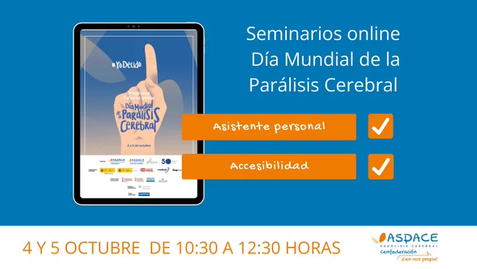 Imagen donde se ve a la derecha el texto Seminarios online Día Mundial de la Parálisis Cerebral. Debajo dos recuadros naranjas que ponen asistente personal y accesibilidad, a la izquierda una tablet con la imagen de una mano con un dedo levantado y el texto #YoDecido Talleres online Congreso del Día Mundial de la Parálisis Cerebral. Debajo de todo una banda en blanco con el logotipo de Confederación ASPACE a la derecha y el texto 4 y 5 de octubre de 10:30 a 12:30 horas