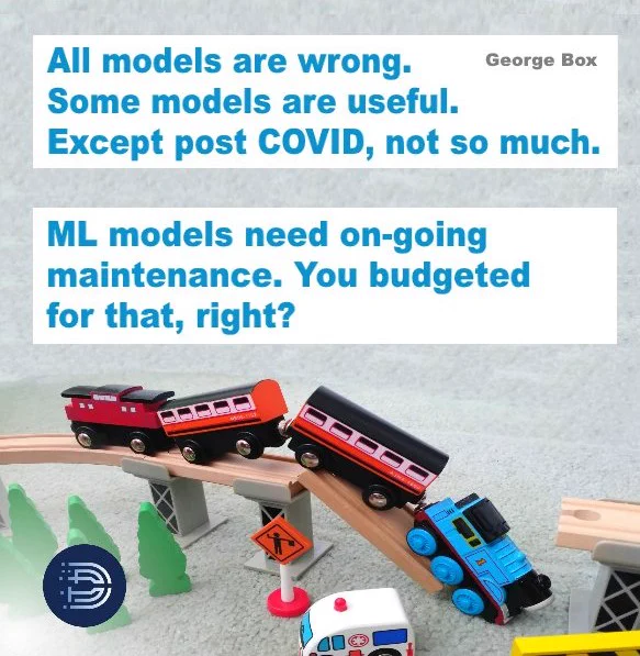 Toy train crash. Text based on aphorism attributed to statistician #GeorgeBox.

"All models are wrong.
Some models are useful.
Except post COVID, not so much."

"ML models need on-going maintenance. You budgeted for that, right?"

©️CC Attribution John Morris