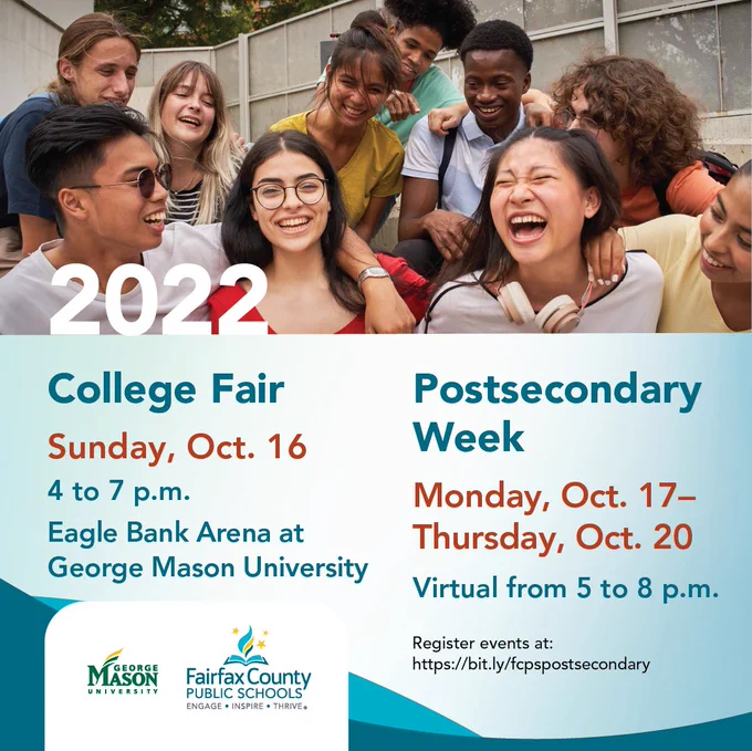 The word: 2022 College Fair Sunday, Oct. 16 4 to 7 p.m. Eagle Bank Arena at George Mason University. Postsecondary Week Monday, Oct.17 - Thursday, Oct. 20 virtual from 5 to 8 p.m. Register events at: https://bit.ly/fcpspostsecondary 