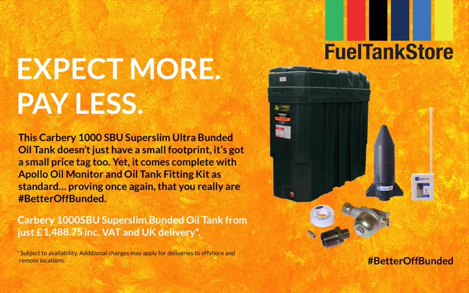 Photograph of Carbery Plastics 1000SBU Superslim Slimline Ultra Bunded Heating Oil Tank with Apollo Oil Tank Monitor and Oil Tank Fitting Kit on an orange background. Fuel Tank Store logo in top right corner. Accompanying text states 'Expect More. Pay Less.', 'This Carbery 1000 SBU Superslim Ultra Bunded Oil Tank doesn't just have a small footprint, it's got a small price tag too. Yet, it comes complete with Apollo Oil Monitor and Oil Tank Fitting Kit as standard... proving once again, that you really are #BetterOffBunded.', 'Carbery 1000SBU Superslim Bunded Oil Tank from just £ 1,488.75 inc. VAT and UK delivery*. * Subject to availability. Additional charges may apply for deliveries to offshore and
remote locations.', '#BetterOffBunded'.