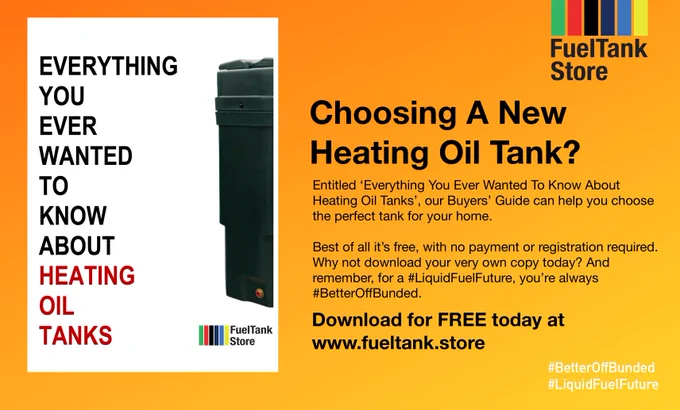 Photograph of Oil Tank Buyers' Guide entitled 'Everything You Ever Wanted To Know About Heating Oil Tanks', with Fuel Tank Store logo on front cover and image of Carbery Plastics 1000SB Superslim Slimline Bunded Heating Oil Tank on front cover, on an orange background. Accompanying text states 'Choosing A New Heating Oil Tank?', 'Entitled 'Everything You Ever Wanted To Know About Heating Oil Tanks', our Buyers' Guide can help you choose the perfect tank for your home. Best of all it's free, with no payment or registration required. Why not download your very own copy today? And remember, for a #LiquidFuelFuture, you're always #BetterOffBunded. Download for FREE today at www.fueltank.store', '#BetterOffBunded', '#LiquidFuelFuture' with Fuel Tank Store logo in top right corner of image. 
