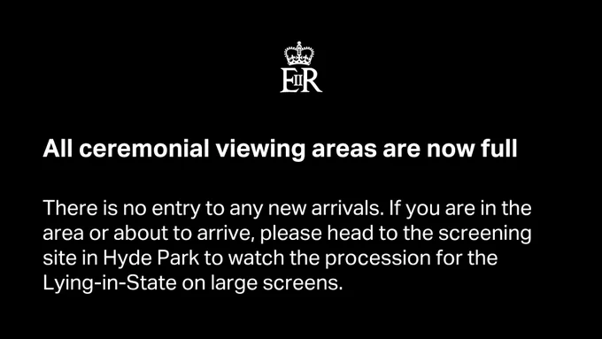 All ceremonial viewing areas are now full

There is no entry to any new arrivals. If you are in the area or about to arrive, please head to the screening site in Hyde Park to watch the procession for the Lying-in-State on large screens.