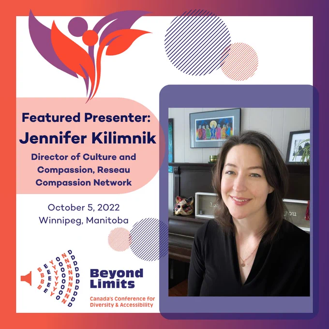Featured Presenter, Jennifer Kilimnik Director of Culture and Compassion, Reseau Compassion Network. October 5, 2022 Winnipeg, Manitoba. Beyond Limits Canada's Conference for Diversity and Accessibility.
