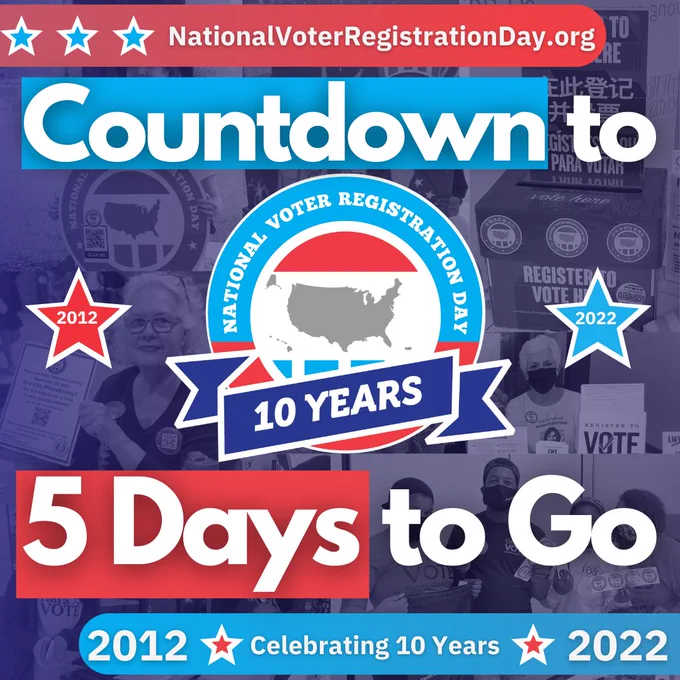 In the center of the picture is the National Voter Registration Day seal, which is just the outline of the United States, with a banner that says "10 Years." Next to it are two stars with text "2012" and "2022." There are text that say "Countdown to..." with the seal below. "5 Days to Go!" The background is photos of different voters.