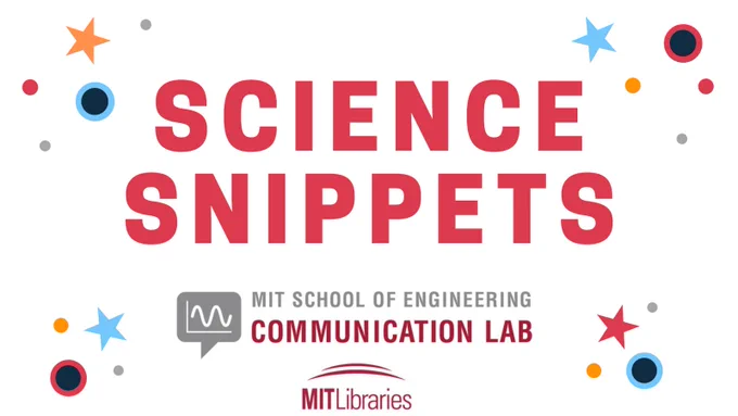 A graphic with large text saying "Science Snippets" surrounded by stars and circles. The logos for MIT School of Engineering Communication Lab and MIT Libraries sit on the bottom of the graphic.