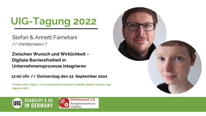 Ankündigung für den Vortrag „Zwischen Wunsch und Wirklichkeit – Digitale Barrierefreiheit in Unternehmensprozesse integrieren“ von Stefan & Annett Farnetani, mindscreen, Donnerstag, den 22. September 2022, 12 Uhr bei der UIG-Tagung 2022. Tickets unter https://www.kompetenzzentrum-usability.digital/events/uig-tagung-2022, Logos von Usability & UX in Germany und Mittelstand 4.0 Kompetenzzentrum Usability, Fotos von Annett und Stefan.