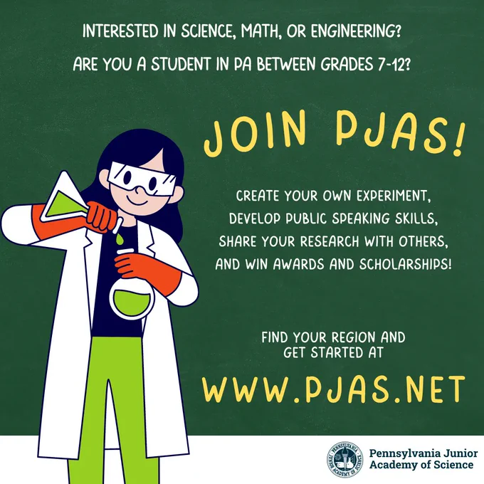 Text reads" Interested in science, math, or engineering? Are you a student in PA between grades 7-12?" In larger yellow font reads "Join PJAS!" with an illustrated girl pouring liquid between two beakers. Text continues: "Create your own experiment, develop public speaking ksills, share your research with others, and win award and scholarships! Find your region and get started at www.pjas.net".