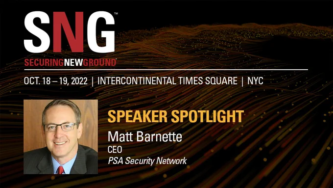 SNG: Securing New Ground
Oct. 18-19, 2022, Intercontinental Times Square, NYC
Speaker spotlight: Matt Barnette, CEO, PSA Security Network