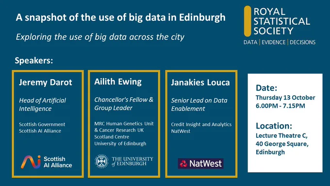 White text on a blue background reads:
A snapshot of the use of big data in Edinburgh 
Exploring the use of big data across the city 
Speakers:

Jeremy Darot
Head of Artificial Intelligence, Scottish Government, Scottish AI Alliance

Ailith Ewing
Chancellor's Fellow & Group Leader, MRC Human Genetics Unit & Cancer Research UK Scotland Centre, University of Edinburgh

Janakies Louca
Senior Lead on Data Enablement, Credit Insight and Analytics, NatWest