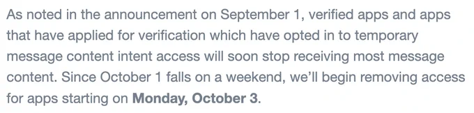 Screenshot from an email from Discord, extending the rules. It reads, "As noted in the announcement on September 1, verified apps and apps that have applied for verification which have opted in to temporary message content intent access will soon stop receiving most message content. Since October 1 falls on a weekend, we’ll begin removing access for apps starting on Monday, October 3."