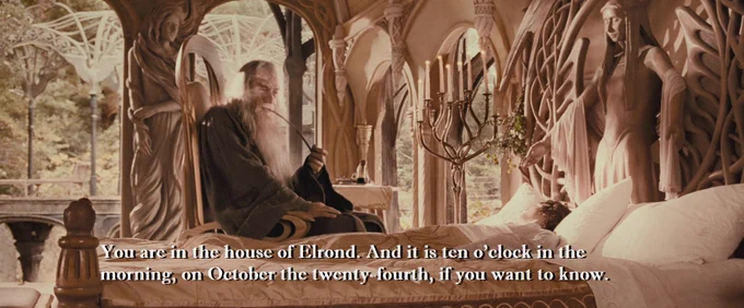 Gandalf saying to Frodo, "You are in the house of Elrond. And it is ten o'clock in the morning, on October the twenty-fourth, if you want to know."