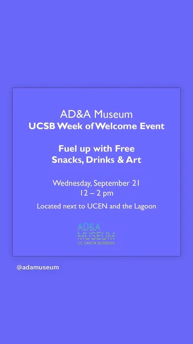 White font on blue-purple background: AD&A Museum UCSB Week of Welcome Event, Fuel up with Free Snacks, Drinks & Art. Wednesday, September 21st/12-2 pm/Located next to UCEN and the Lagoon. Logo in green and blue blinds.