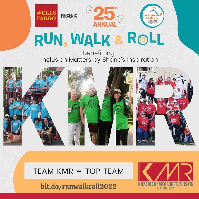 White background with splashes of orange and teal in corners of image. Top of graphic says Wells Fargo presents 25th annual Inclusion Matters by Shane’s Inspiration. Next line down in Teal says “Run, Walk, & Roll”, in grey benefitting Inclusion Matter’s by Shane’s inspiration. Middle of graphic are the letters KMR, each letter is made up of images of various participants at the walk. Bottom of graphic has a white box that says “Team KMR=Top Team.”