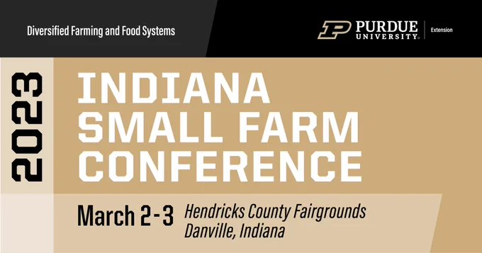 Purdue University Extension Diversified Food and Farming Systems Indiana Small Farms Conference 2023 Save the Date March 2-3 Hendricks County Fairgrounds Danville, IN
