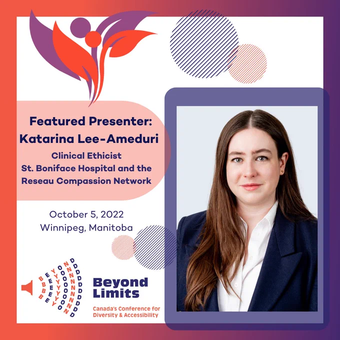 Featured Presenter: Katarina Lee-Ameduri. Clinical Ethicist, St.Boniface Hospital and the Reseau Compassion Network. October 5, 2022 Winnipeg, Manitoba. Beyond Limits Canada's Conference for Diversity and Accessibility