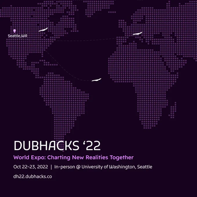 A world map made out of magenta dot overlaid over a purple background. Seattle, WA is marked with a pink location marker. There are three white planes flying to Seattle. At the bottom is the title “DubHacks ‘22” in white and a subtitle “Word Expo: Charting New Realities Together” in pink. Below those is the text “Oct 22-23, 2022 | In-person @ University of Washington, Seattle dh22.dubhacks.co”