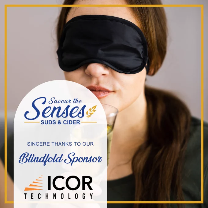[A woman wearing a blindfold, holding a glass of beer up to her mouth. Text in the bottom left corner that reads "Savour the Senses Suds and Cider. Sincere thanks to our blindfold sponsor ICOR Technology"]