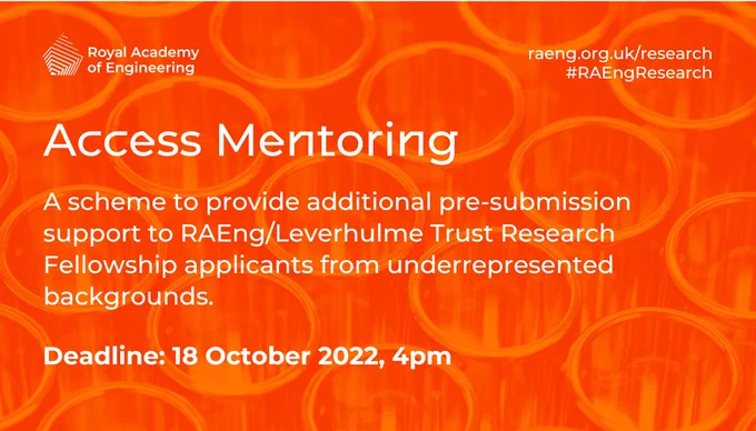 Access Mentoring. A scheme to provide additional pre-submission support to RAEng/Leverhulme Trust Research Fellowship applicants from underrepresented backgrounds. Deadline: 18 October 2022, 4pm