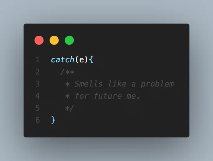 Catch block that only has a comment "smells like a problem for future me"