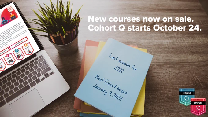 New courses now on sale. Cohort Q starts October 24. Last session for 2022. Next Cohort begins January 9, 2023.
