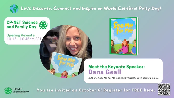 Let's Discover, Connect and Inspire on World Cerebral Palsy Day!

CP-NET Science and Family Day. Opening Keynote 10:15-10:45am EST.

Meet the Keynote Speaker: Dana Geall. Author of See Me for Me inspired by triplets with cerebal palsy.

You are invited on October 6! Register for FREE here