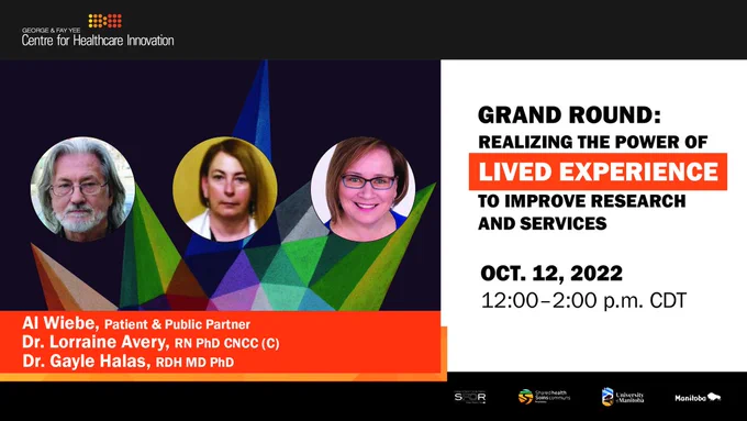 Graphic featuring headshots of three people: a man with long grey hair and glasses, a woman with long blonde hair and a white lab coat, and a woman with short brown hair and glasses. Text reads "Grand Round: Realizing the Power of Lived Experience to Improve Research and Services. Oct 12, 2022 12:00–2:00 p.m. CDT. Al Wiebe, patient & public partner. Dr. Lorraine Avery, RN PhD CNCC (C). Dr. Gayle Halas, RDH MD PhD."