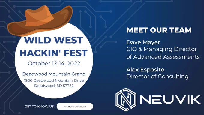 WILD WEST HACKIN' FEST: Sponsored by Neuvik Solutions. October 12-14, 2022. Deadwood Mountain Grand, 1906 Deadwood Mountain Drive Deadwood, SD 57732. MEET OUR TEAM: Dave Mayer, CIO & Managing Director of Advanced Assessments, & Alex Esposito, Director of Consulting. Get to know us at www.Neuvik.com.