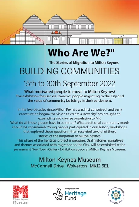 The poster shows an architectural drawing of houses at the top of the poster, with an orange background. Underneath, on a blue background, is the text: "Who Are We? The Stories of Migration to Milton Keynes. Building Communities. 15th to 30th September 2022. What motivated people to move to Milton Keynes? The exhibition focuses on stories of people migrating to the City and the value of community buildings in their settlement. In the five decades since Milton Keynes was first conceived, and early construction began, the vision to create a 'new city' has brought an expanding and diverse population to MK. What do all these groups have in common? What additional community needs should be considered? Young people participated in oral history workshops, that explored these questions, then recorded several of these stories of the migration to Milton Keynes. This phase of the heritage project is ongoing. (...) Milton Keynes Museum. McConnel Drive. Wolverton. MK12 5EL." Underneath are 3 logos.