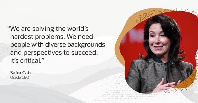 "We are solving the world's hardest problems. We need people with diverse backgrounds and perspectives to succeed. It's critical." -Safra Catz, Oracle CEO